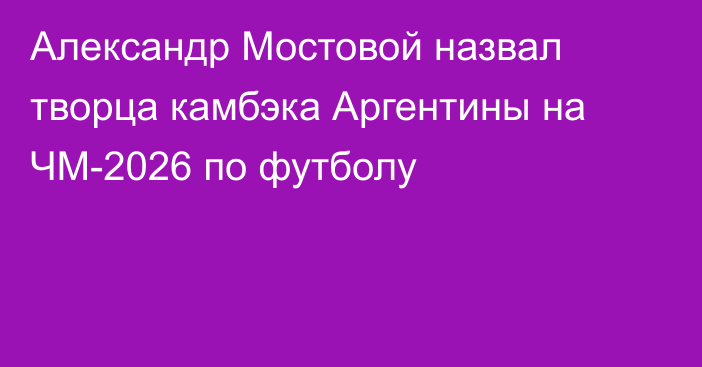 Александр Мостовой назвал творца камбэка Аргентины на ЧМ-2026 по футболу