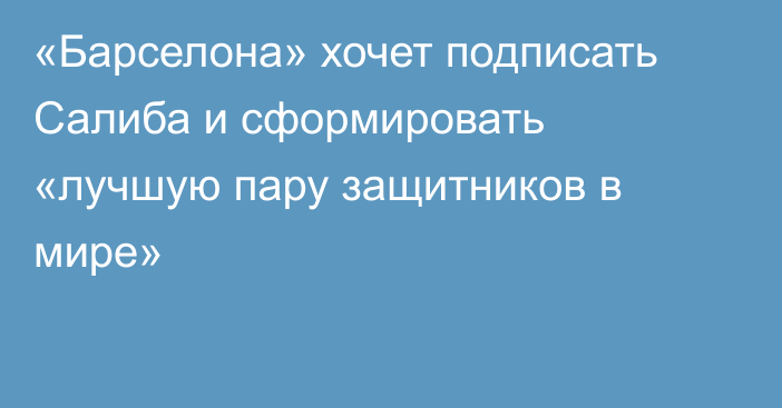«Барселона» хочет подписать Салиба и сформировать «лучшую пару защитников в мире»
