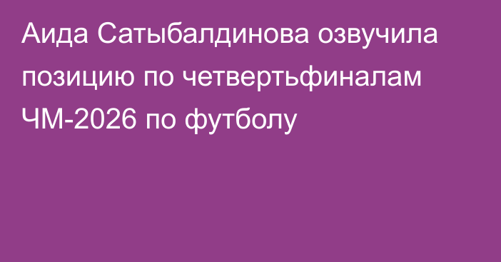 Аида Сатыбалдинова озвучила позицию по четвертьфиналам ЧМ-2026 по футболу