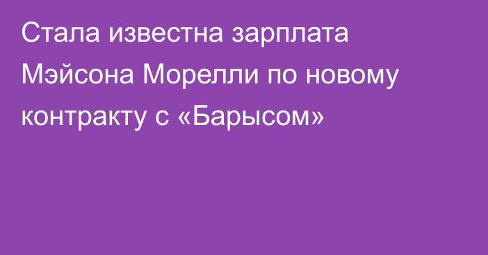Стала известна зарплата Мэйсона Морелли по новому контракту с «Барысом»