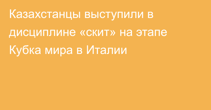 Казахстанцы выступили в дисциплине «скит» на этапе Кубка мира в Италии