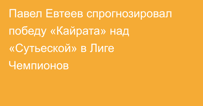 Павел Евтеев спрогнозировал победу «Кайрата» над «Сутьеской» в Лиге Чемпионов