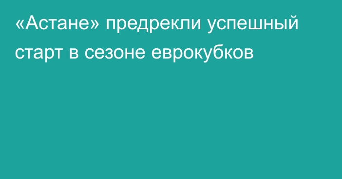 «Астане» предрекли успешный старт в сезоне еврокубков