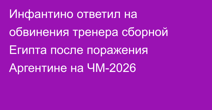 Инфантино ответил на обвинения тренера сборной Египта после поражения Аргентине на ЧМ-2026