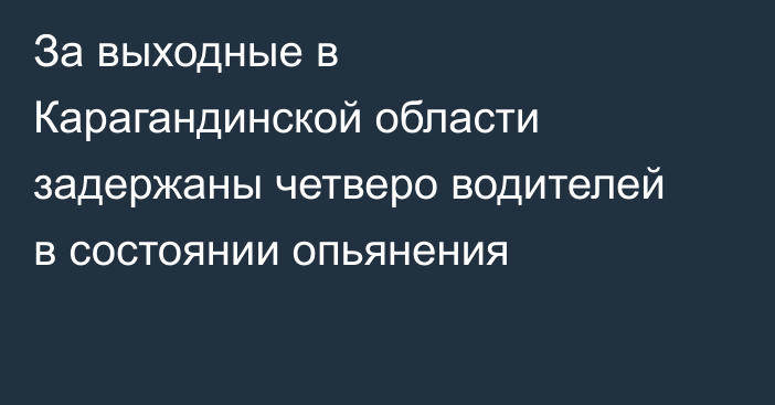 За выходные в Карагандинской области задержаны четверо водителей в состоянии опьянения