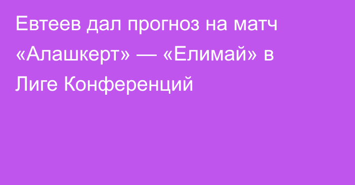 Евтеев дал прогноз на матч «Алашкерт» — «Елимай» в Лиге Конференций