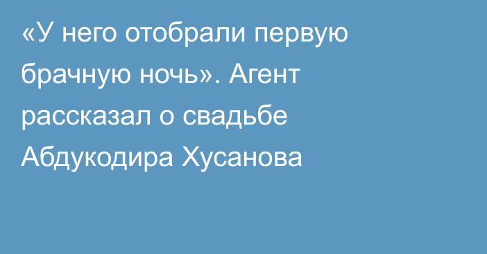 «У него отобрали первую брачную ночь». Агент рассказал о свадьбе Абдукодира Хусанова