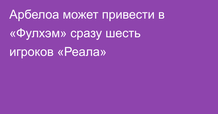 Арбелоа может привести в «Фулхэм» сразу шесть игроков «Реала»