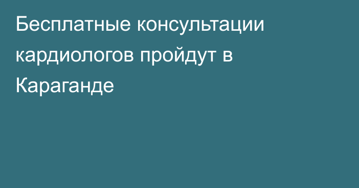 Бесплатные консультации кардиологов пройдут в Караганде