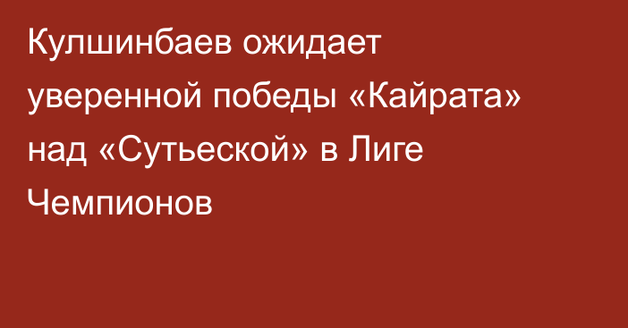 Кулшинбаев ожидает уверенной победы «Кайрата» над «Сутьеской» в Лиге Чемпионов