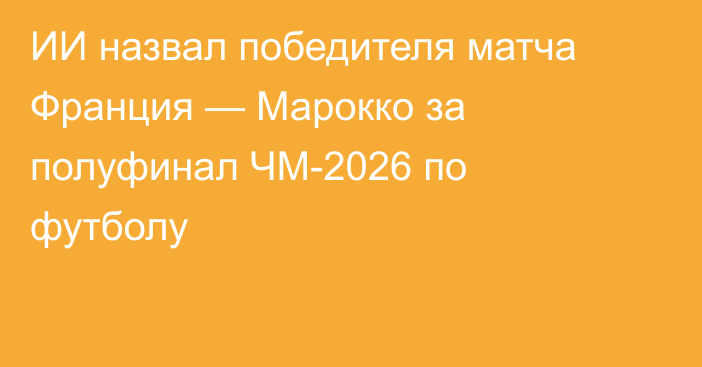 ИИ назвал победителя матча Франция — Марокко за полуфинал ЧМ-2026 по футболу