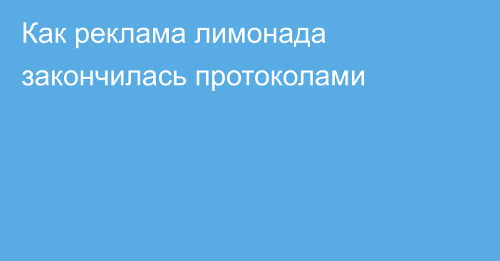 Как реклама лимонада закончилась протоколами