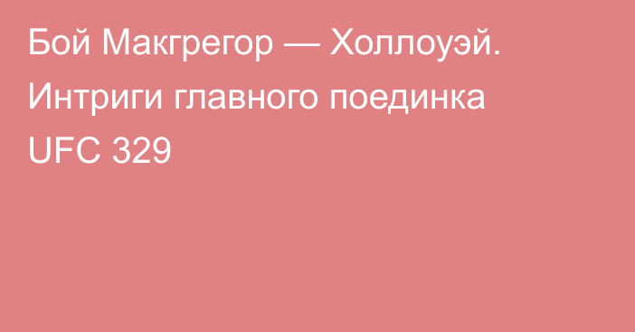 Бой Макгрегор — Холлоуэй. Интриги главного поединка UFC 329
