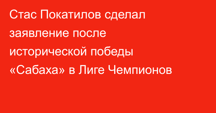 Стас Покатилов сделал заявление после исторической победы «Сабаха» в Лиге Чемпионов