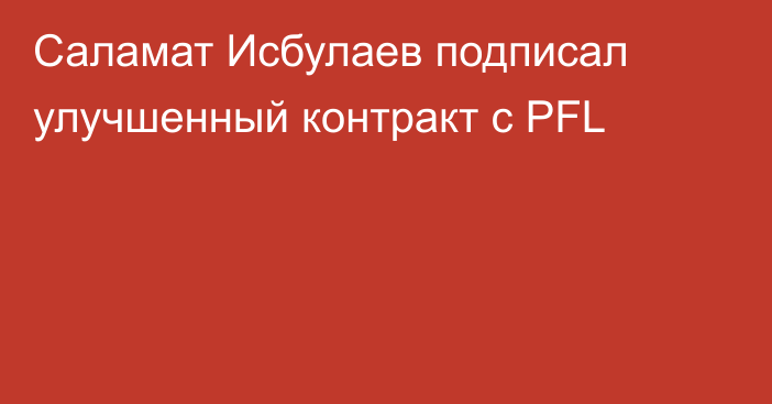 Саламат Исбулаев подписал улучшенный контракт с PFL