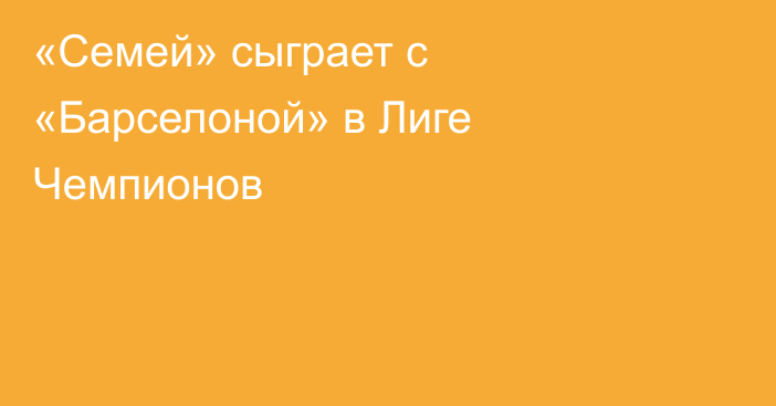 «Семей» сыграет с «Барселоной» в Лиге Чемпионов