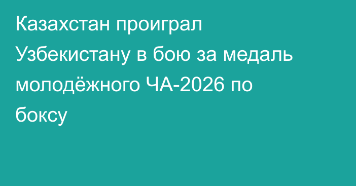 Казахстан проиграл Узбекистану в бою за медаль молодёжного ЧА-2026 по боксу