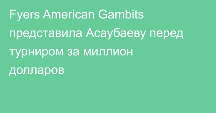 Fyers American Gambits представила Асаубаеву перед турниром за миллион долларов