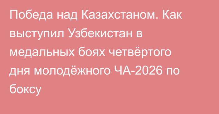 Победа над Казахстаном. Как выступил Узбекистан в медальных боях четвёртого дня молодёжного ЧА-2026 по боксу