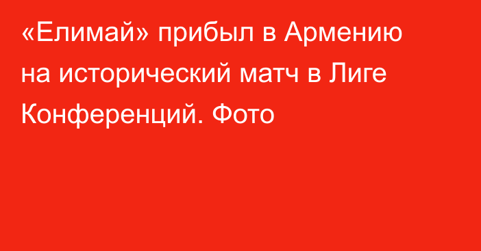 «Елимай» прибыл в Армению на исторический матч в Лиге Конференций. Фото