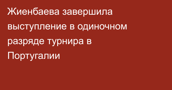 Жиенбаева завершила выступление в одиночном разряде турнира в Португалии