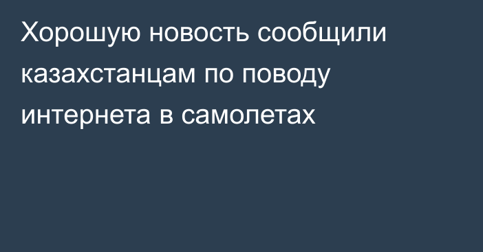 Хорошую новость сообщили казахстанцам по поводу интернета в самолетах