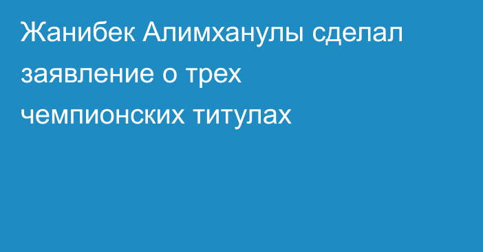 Жанибек Алимханулы сделал заявление о трех чемпионских титулах