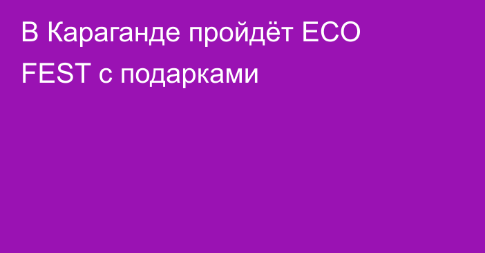 В Караганде пройдёт ECO FEST с подарками