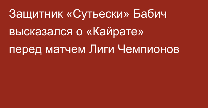 Защитник «Сутьески» Бабич высказался о «Кайрате» перед матчем Лиги Чемпионов