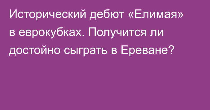 Исторический дебют «Елимая» в еврокубках. Получится ли достойно сыграть в Ереване?