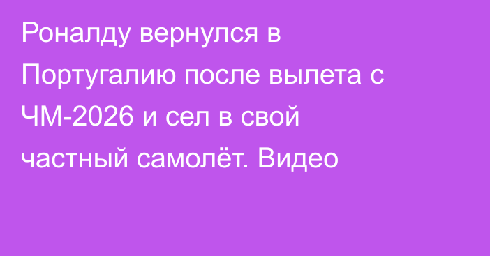 Роналду вернулся в Португалию после вылета с ЧМ-2026 и сел в свой частный самолёт. Видео
