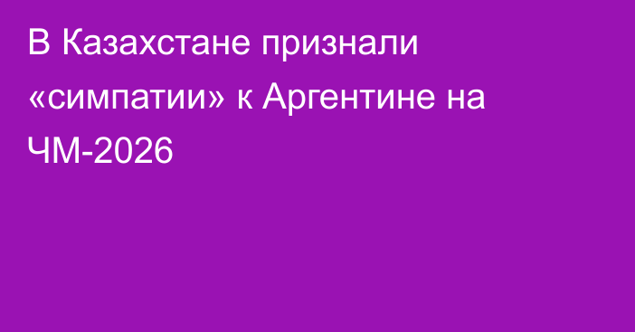В Казахстане признали «симпатии» к Аргентине на ЧМ-2026
