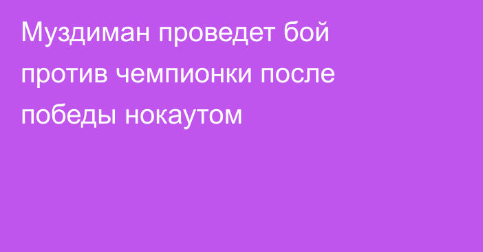 Муздиман проведет бой против чемпионки после победы нокаутом