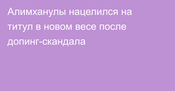 Алимханулы нацелился на титул в новом весе после допинг-скандала