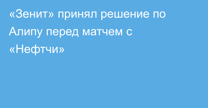 «Зенит» принял решение по Алипу перед матчем с «Нефтчи»