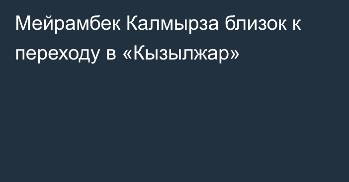 Мейрамбек Калмырза близок к переходу в «Кызылжар»