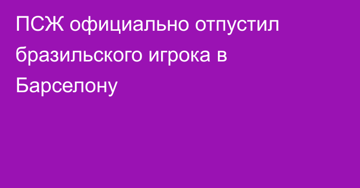 ПСЖ официально отпустил бразильского игрока в Барселону