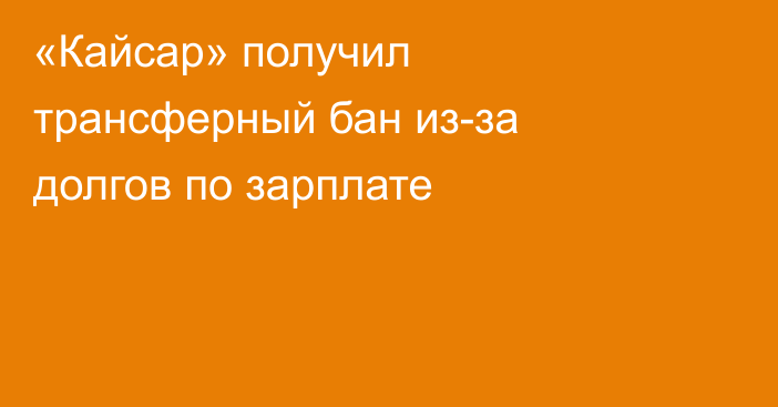 «Кайсар» получил трансферный бан из-за долгов по зарплате