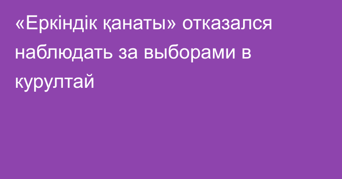«Еркіндік қанаты» отказался наблюдать за выборами в курултай