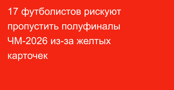17 футболистов рискуют пропустить полуфиналы ЧМ-2026 из-за желтых карточек