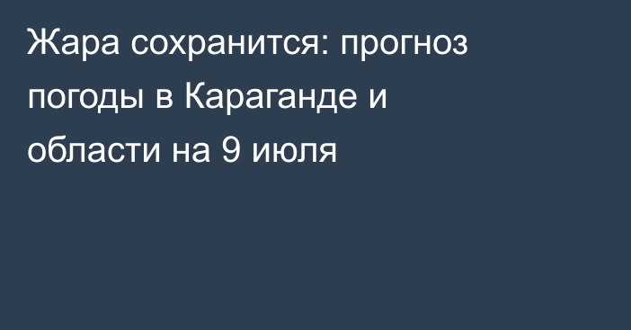 Жара сохранится: прогноз погоды в Караганде и области на 9 июля