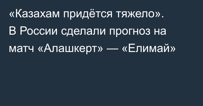 «Казахам придётся тяжело». В России сделали прогноз на матч «Алашкерт» — «Елимай»