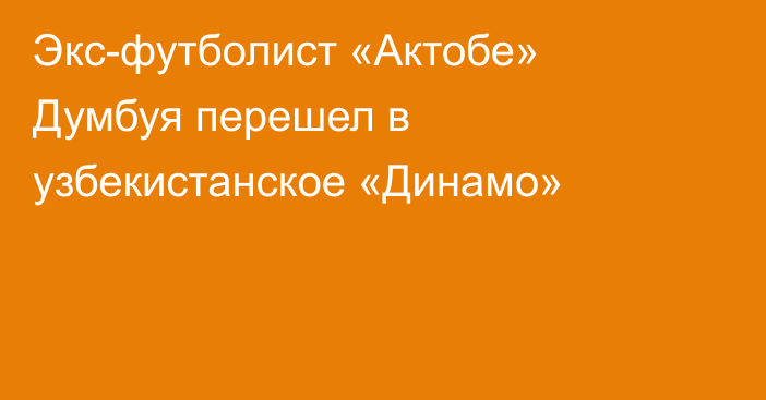 Экс-футболист «Актобе» Думбуя перешел в узбекистанское «Динамо»