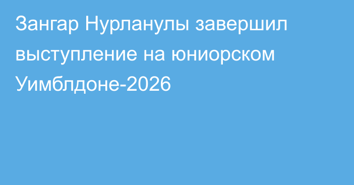 Зангар Нурланулы завершил выступление на юниорском Уимблдоне-2026