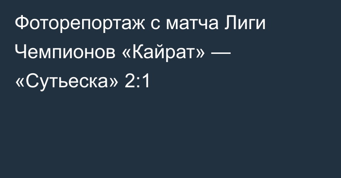 Фоторепортаж с матча Лиги Чемпионов «Кайрат» — «Сутьеска» 2:1