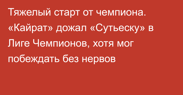 Тяжелый старт от чемпиона. «Кайрат» дожал «Сутьеску» в Лиге Чемпионов, хотя мог побеждать без нервов
