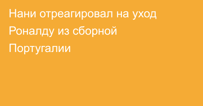 Нани отреагировал на уход Роналду из сборной Португалии