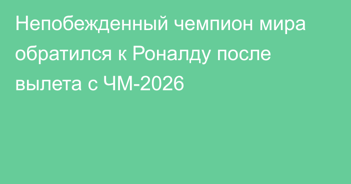Непобежденный чемпион мира обратился к Роналду после вылета с ЧМ-2026