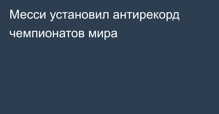 Месси установил антирекорд чемпионатов мира