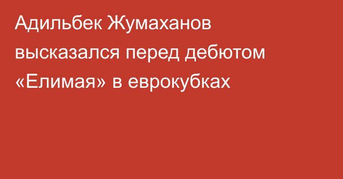 Адильбек Жумаханов высказался перед дебютом «Елимая» в еврокубках